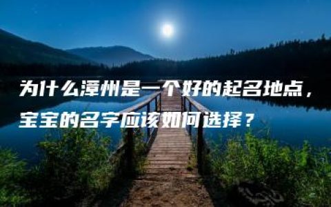 为什么漳州是一个好的起名地点，宝宝的名字应该如何选择？