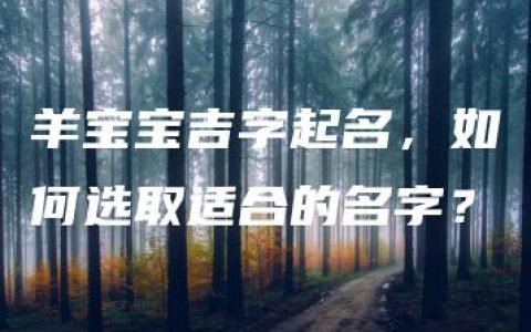 羊宝宝吉字起名，如何选取适合的名字？