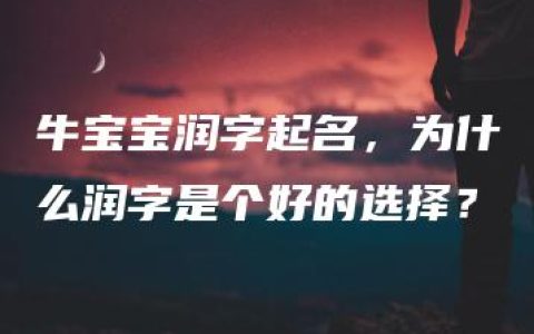 牛宝宝润字起名，为什么润字是个好的选择？