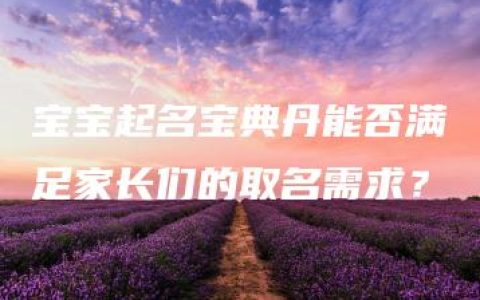 宝宝起名宝典丹能否满足家长们的取名需求？