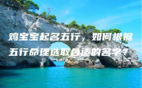 鸡宝宝起名五行，如何根据五行命理选取合适的名字？