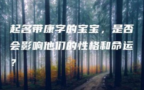 起名带康字的宝宝，是否会影响他们的性格和命运？