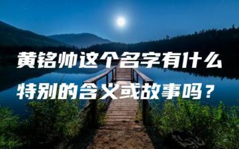 黄铭帅这个名字有什么特别的含义或故事吗？