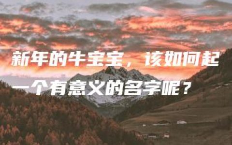 新年的牛宝宝，该如何起一个有意义的名字呢？