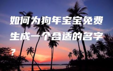 如何为狗年宝宝免费生成一个合适的名字？