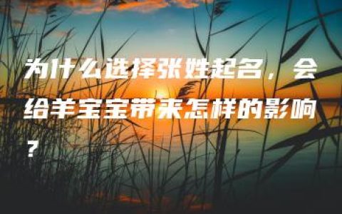 为什么选择张姓起名，会给羊宝宝带来怎样的影响？