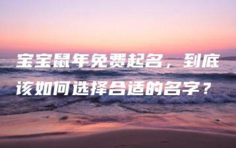 宝宝鼠年免费起名，到底该如何选择合适的名字？