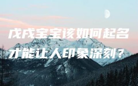 戊戌宝宝该如何起名才能让人印象深刻？