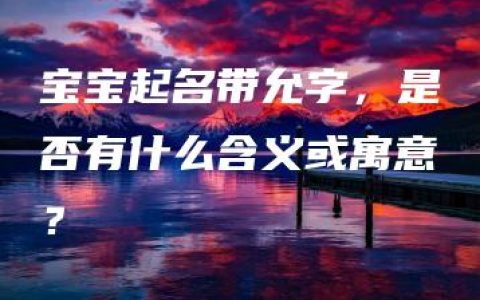 宝宝起名带允字，是否有什么含义或寓意？