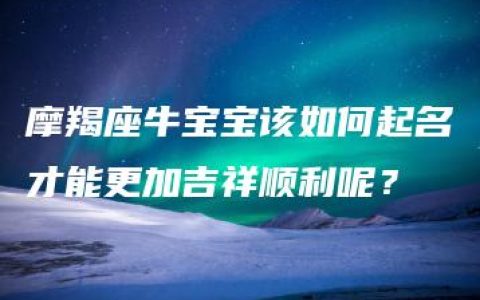 摩羯座牛宝宝该如何起名才能更加吉祥顺利呢？