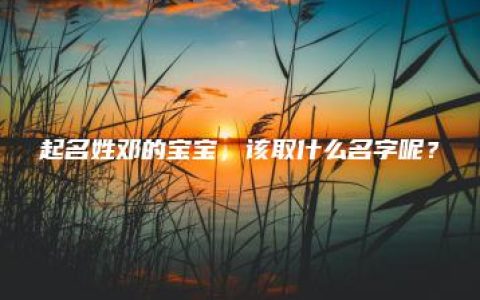 起名姓邓的宝宝，该取什么名字呢？