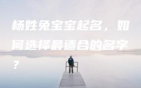 杨姓兔宝宝起名，如何选择最适合的名字？