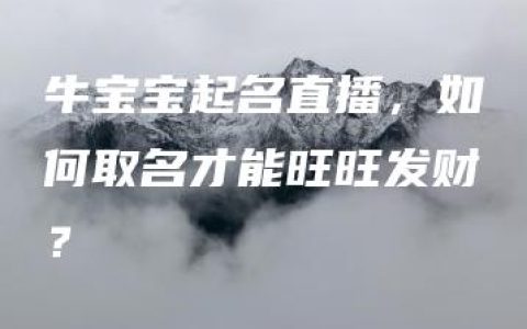 牛宝宝起名直播，如何取名才能旺旺发财？