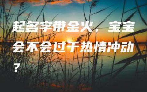 起名字带金火，宝宝会不会过于热情冲动？