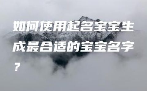 如何使用起名宝宝生成最合适的宝宝名字？