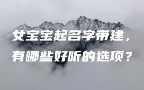 女宝宝起名字带建，有哪些好听的选项？