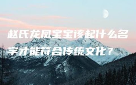 赵氏龙凤宝宝该起什么名字才能符合传统文化？