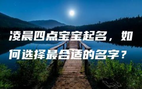 凌晨四点宝宝起名，如何选择最合适的名字？