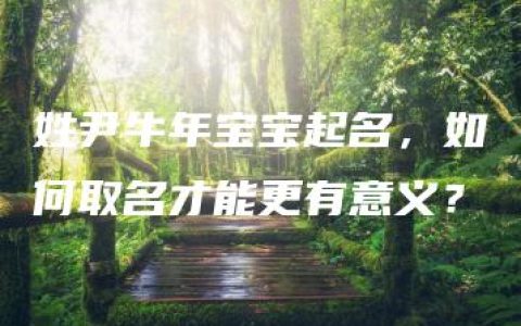 姓尹牛年宝宝起名，如何取名才能更有意义？