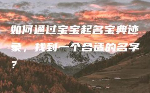 如何通过宝宝起名宝典迹象，找到一个合适的名字？