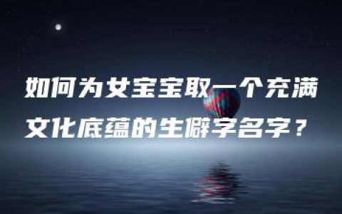 如何为女宝宝取一个充满文化底蕴的生僻字名字？