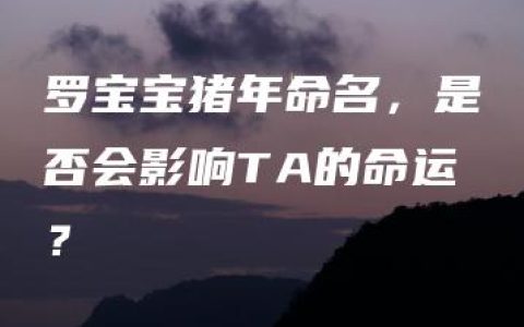 罗宝宝猪年命名，是否会影响TA的命运？