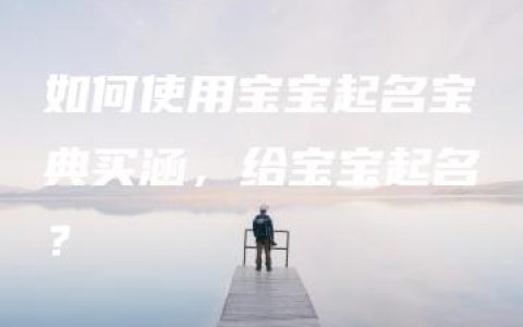 如何使用宝宝起名宝典买涵，给宝宝起名？