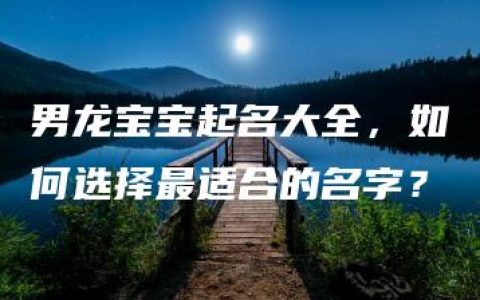 男龙宝宝起名大全，如何选择最适合的名字？