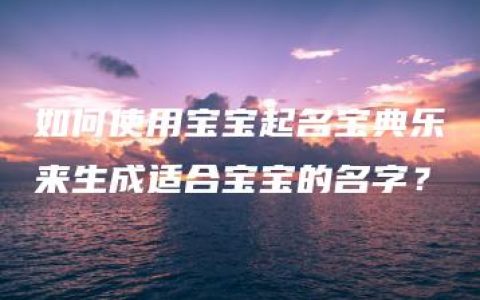 如何使用宝宝起名宝典乐来生成适合宝宝的名字？