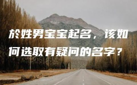 於姓男宝宝起名，该如何选取有疑问的名字？