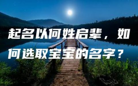 起名以何姓启辈，如何选取宝宝的名字？