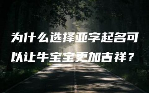 为什么选择亚字起名可以让牛宝宝更加吉祥？