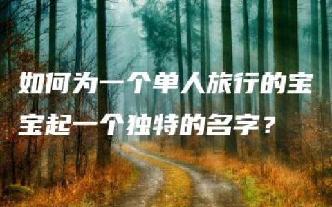 如何为一个单人旅行的宝宝起一个独特的名字？