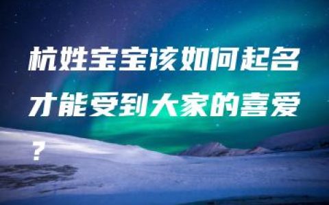 杭姓宝宝该如何起名才能受到大家的喜爱？