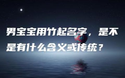 男宝宝用竹起名字，是不是有什么含义或传统？