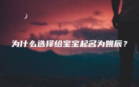 为什么选择给宝宝起名为姚辰？