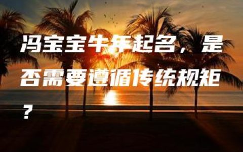 冯宝宝牛年起名，是否需要遵循传统规矩？