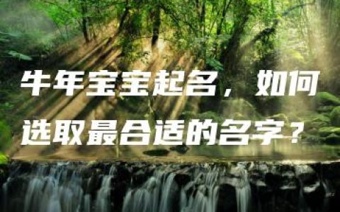 牛年宝宝起名，如何选取最合适的名字？