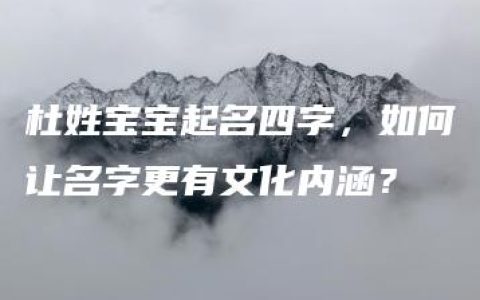 杜姓宝宝起名四字，如何让名字更有文化内涵？