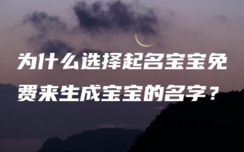 为什么选择起名宝宝免费来生成宝宝的名字？