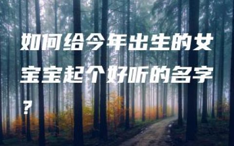 如何给今年出生的女宝宝起个好听的名字？