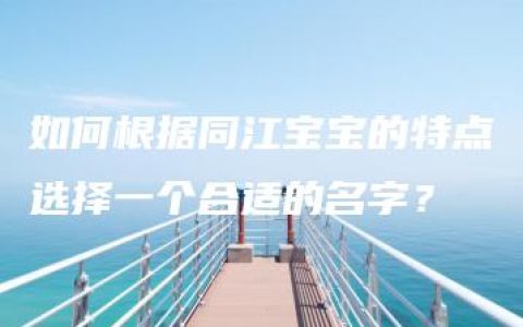 如何根据同江宝宝的特点选择一个合适的名字？