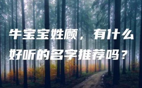 牛宝宝姓顾，有什么好听的名字推荐吗？