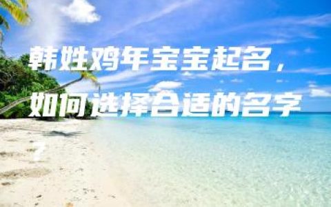 韩姓鸡年宝宝起名，如何选择合适的名字？