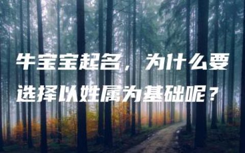 牛宝宝起名，为什么要选择以姓属为基础呢？