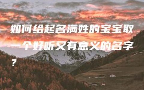 如何给起名满姓的宝宝取一个好听又有意义的名字？