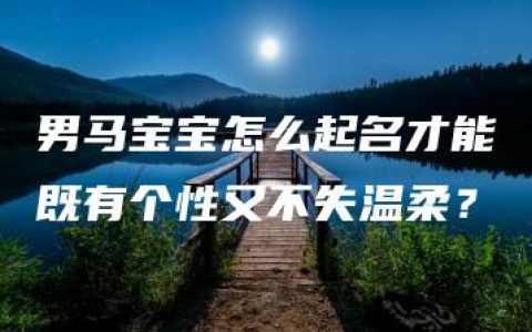 男马宝宝怎么起名才能既有个性又不失温柔？