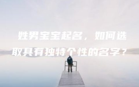 禤姓男宝宝起名，如何选取具有独特个性的名字？