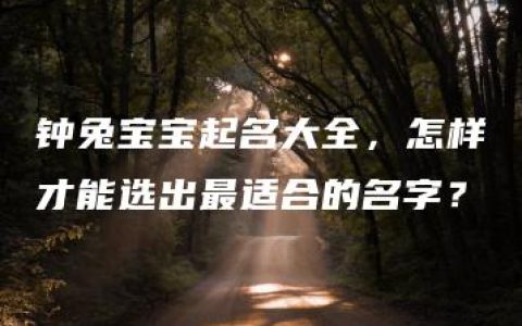 钟兔宝宝起名大全，怎样才能选出最适合的名字？