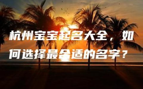 杭州宝宝起名大全，如何选择最合适的名字？